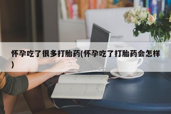 正品打胎药专卖微信怀孕吃了很多打胎药(怀孕吃了打胎药会怎样)
