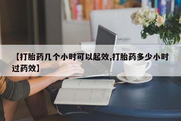 正品打胎药专卖微信【打胎药几个小时可以起效,打胎药多少小时过药效】