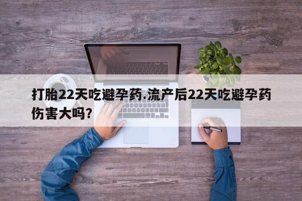 正品打胎药专卖微信打胎22天吃避孕药.流产后22天吃避孕药伤害大吗？