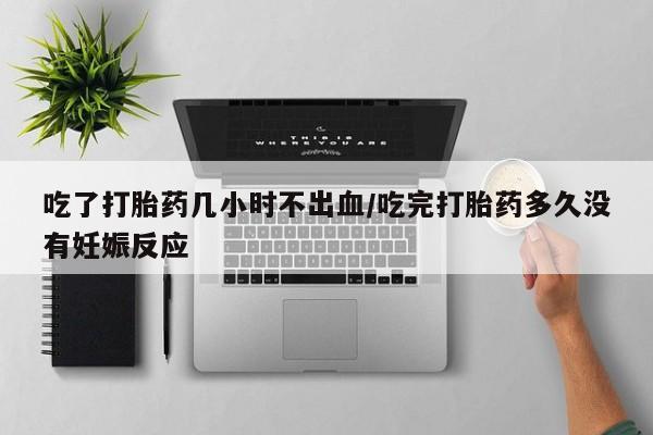 正品打胎药专卖微信吃了打胎药几小时不出血/吃完打胎药多久没有妊娠反应
