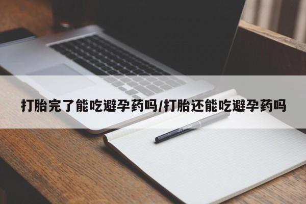 正品打胎药专卖微信打胎完了能吃避孕药吗/打胎还能吃避孕药吗