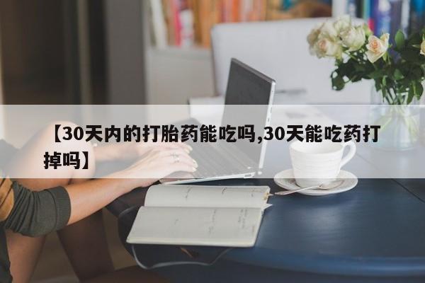 正品打胎药专卖微信【30天内的打胎药能吃吗,30天能吃药打掉吗】