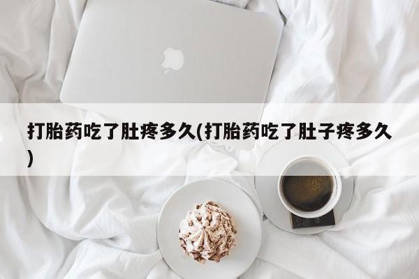正品打胎药专卖微信打胎药吃了肚疼多久(打胎药吃了肚子疼多久)