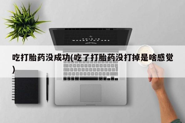 正品打胎药专卖微信吃打胎药没成功(吃了打胎药没打掉是啥感觉)