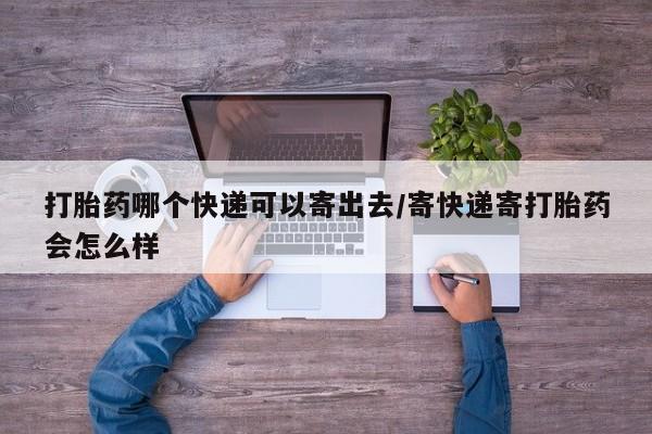 正品打胎药专卖微信打胎药哪个快递可以寄出去/寄快递寄打胎药会怎么样