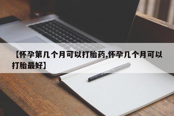 正品打胎药专卖微信【怀孕第几个月可以打胎药,怀孕几个月可以打胎最好】