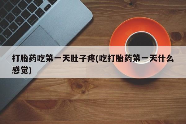 正品打胎药专卖微信打胎药吃第一天肚子疼(吃打胎药第一天什么感觉)