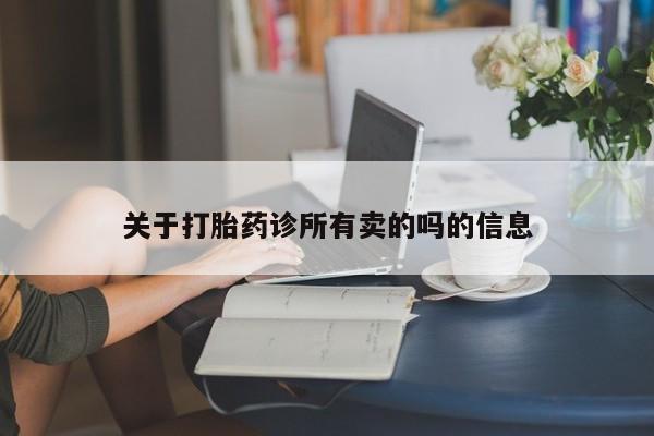 正品打胎药专卖微信关于打胎药诊所有卖的吗的信息