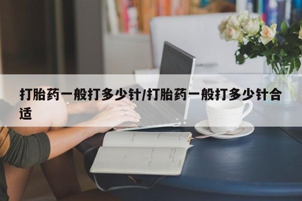 正品打胎药专卖微信打胎药一般打多少针/打胎药一般打多少针合适