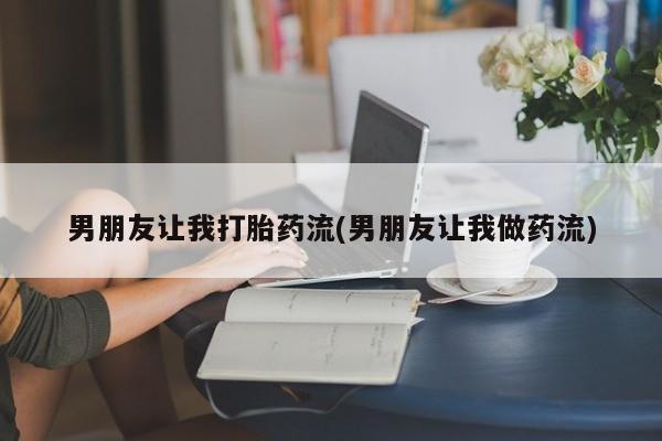 正品打胎药专卖微信男朋友让我打胎药流(男朋友让我做药流)