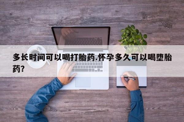 正品打胎药专卖微信多长时间可以喝打胎药.怀孕多久可以喝堕胎药？