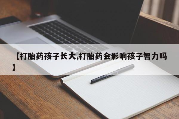 正品打胎药专卖微信【打胎药孩子长大,打胎药会影响孩子智力吗】