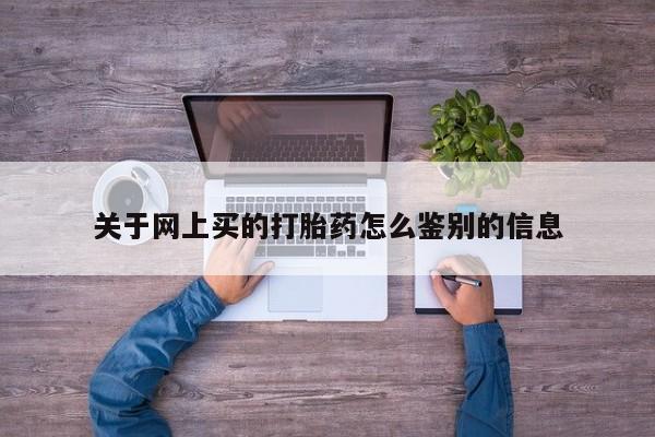 正品打胎药专卖微信关于网上买的打胎药怎么鉴别的信息