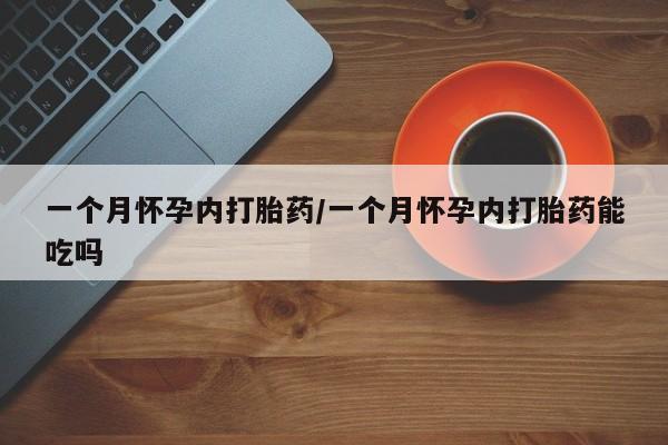 正品打胎药专卖微信一个月怀孕内打胎药/一个月怀孕内打胎药能吃吗