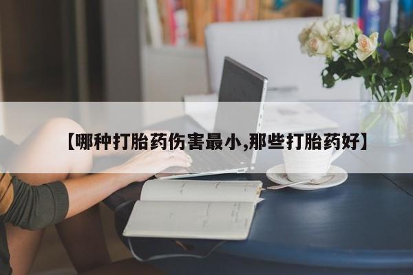 正品打胎药专卖微信【哪种打胎药伤害最小,那些打胎药好】