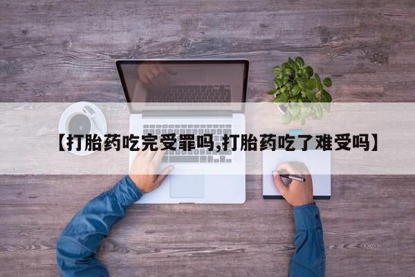 正品打胎药专卖微信【打胎药吃完受罪吗,打胎药吃了难受吗】