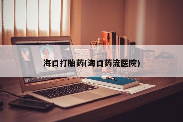正品打胎药专卖微信海口打胎药(海口药流医院)