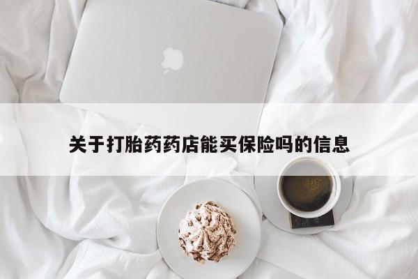 正品打胎药专卖微信关于打胎药药店能买保险吗的信息