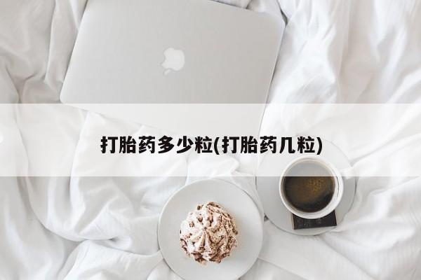 正品打胎药专卖微信打胎药多少粒(打胎药几粒)