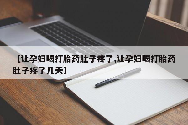 正品打胎药专卖微信【让孕妇喝打胎药肚子疼了,让孕妇喝打胎药肚子疼了几天】