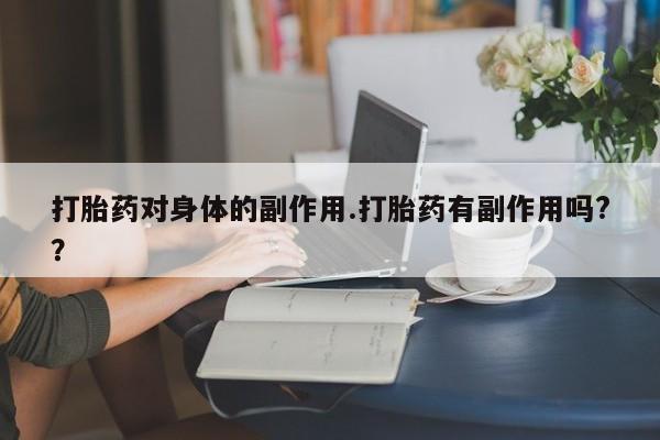 正品打胎药专卖微信打胎药对身体的副作用.打胎药有副作用吗?？