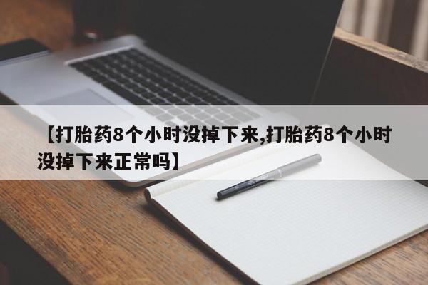 正品打胎药专卖微信【打胎药8个小时没掉下来,打胎药8个小时没掉下来正常吗】
