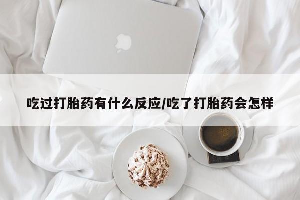 正品打胎药专卖微信吃过打胎药有什么反应/吃了打胎药会怎样