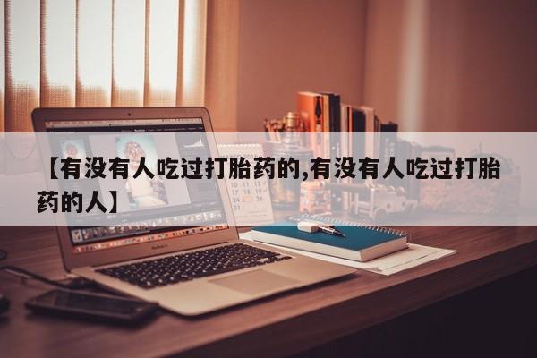 正品打胎药专卖微信【有没有人吃过打胎药的,有没有人吃过打胎药的人】