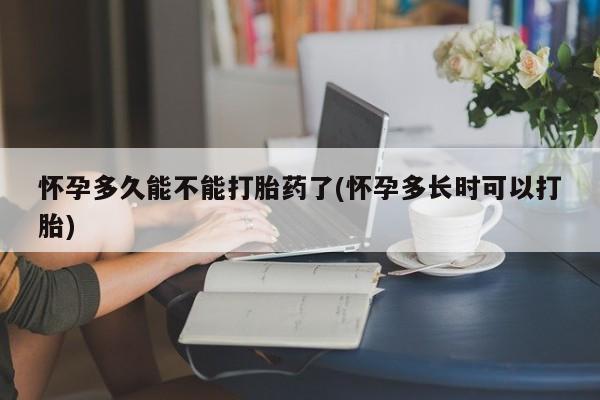 正品打胎药专卖微信怀孕多久能不能打胎药了(怀孕多长时可以打胎)