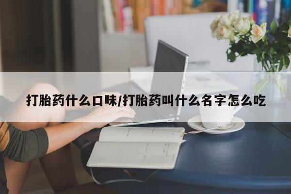正品打胎药专卖微信打胎药什么口味/打胎药叫什么名字怎么吃