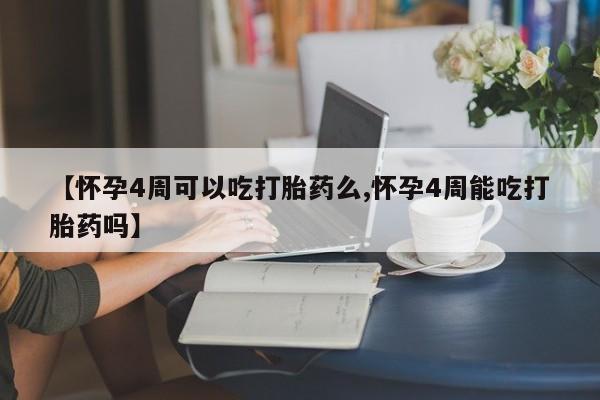 正品打胎药专卖微信【怀孕4周可以吃打胎药么,怀孕4周能吃打胎药吗】