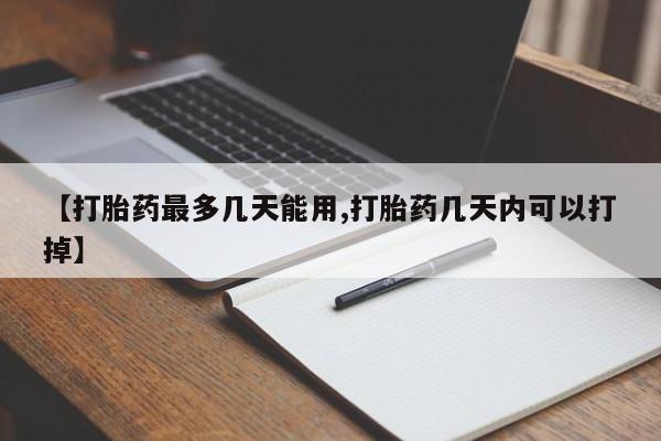 正品打胎药专卖微信【打胎药最多几天能用,打胎药几天内可以打掉】