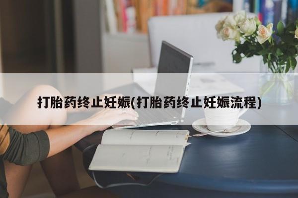 正品打胎药专卖微信打胎药终止妊娠(打胎药终止妊娠流程)
