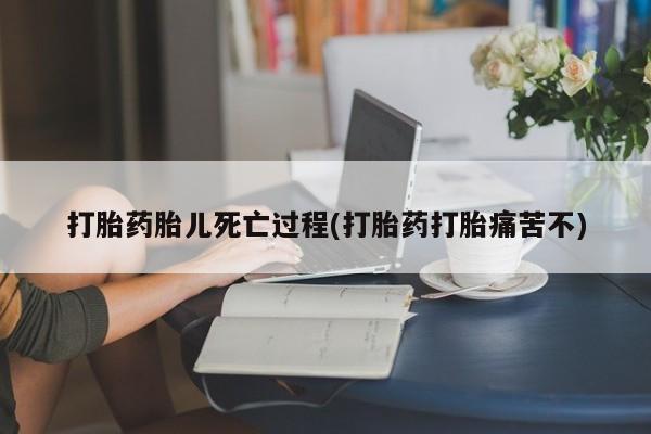 正品打胎药专卖微信打胎药胎儿死亡过程(打胎药打胎痛苦不)