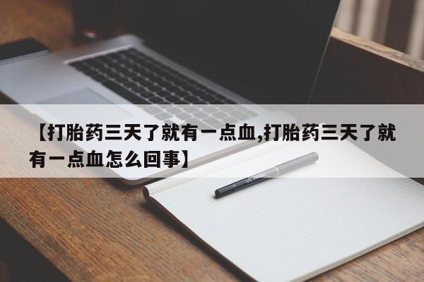 正品打胎药专卖微信【打胎药三天了就有一点血,打胎药三天了就有一点血怎么回事】