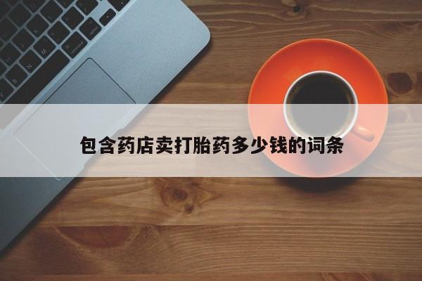 正品打胎药专卖微信包含药店卖打胎药多少钱的词条