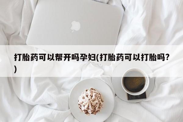 正品打胎药专卖微信打胎药可以帮开吗孕妇(打胎药可以打胎吗?)