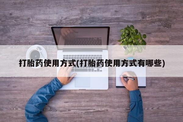 正品打胎药专卖微信打胎药使用方式(打胎药使用方式有哪些)