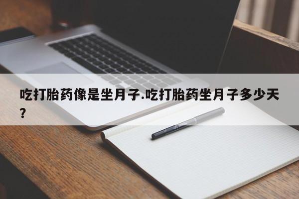 正品打胎药专卖微信吃打胎药像是坐月子.吃打胎药坐月子多少天？