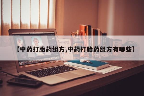 正品打胎药专卖微信【中药打胎药组方,中药打胎药组方有哪些】