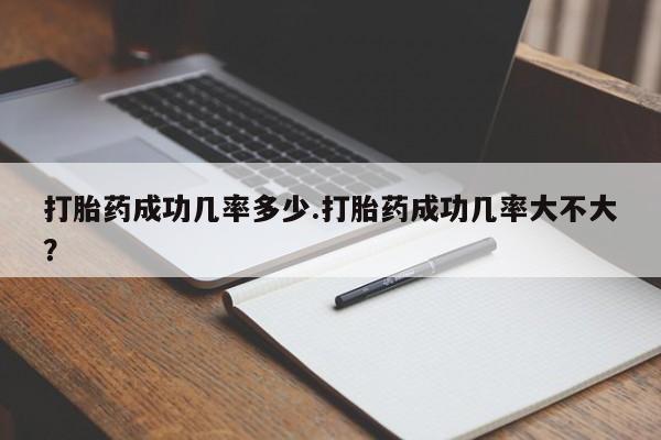 正品打胎药专卖微信打胎药成功几率多少.打胎药成功几率大不大？