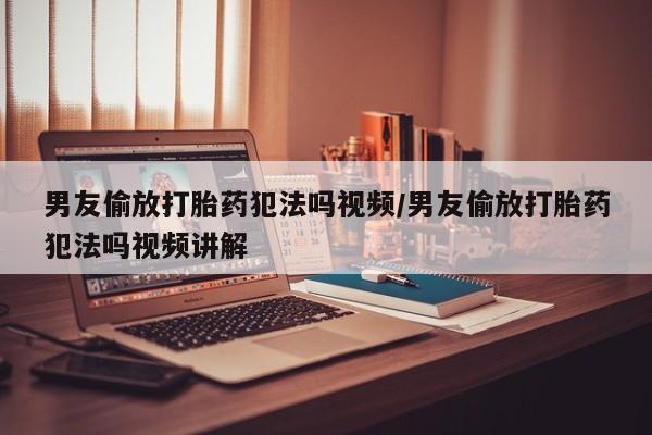 正品打胎药专卖微信男友偷放打胎药犯法吗视频/男友偷放打胎药犯法吗视频讲解