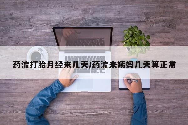 正品打胎药专卖微信药流打胎月经来几天/药流来姨妈几天算正常