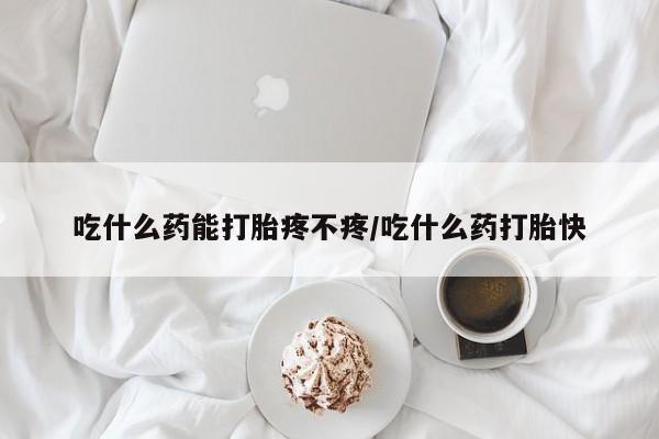 正品打胎药专卖微信吃什么药能打胎疼不疼/吃什么药打胎快