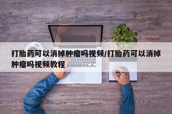 正品打胎药专卖微信打胎药可以消掉肿瘤吗视频/打胎药可以消掉肿瘤吗视频教程