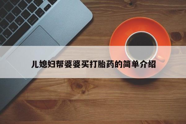 正品打胎药专卖微信儿媳妇帮婆婆买打胎药的简单介绍