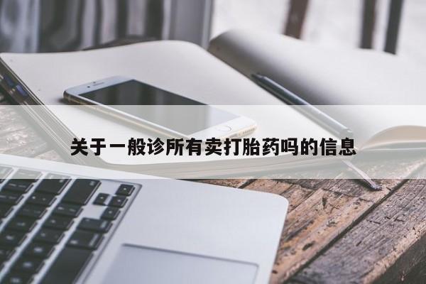 正品打胎药专卖微信关于一般诊所有卖打胎药吗的信息