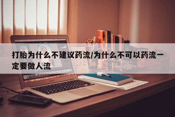 正品打胎药专卖微信打胎为什么不建议药流/为什么不可以药流一定要做人流