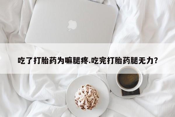 正品打胎药专卖微信吃了打胎药为嘛腿疼.吃完打胎药腿无力？