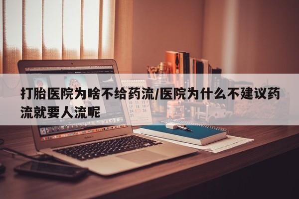正品打胎药专卖微信打胎医院为啥不给药流/医院为什么不建议药流就要人流呢